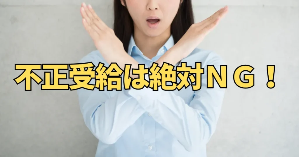 不正受給は絶対ＮＧ！